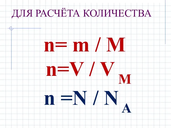 ДЛЯ РАСЧЁТА КОЛИЧЕСТВА n= m / М n=V / V M n =N / N A