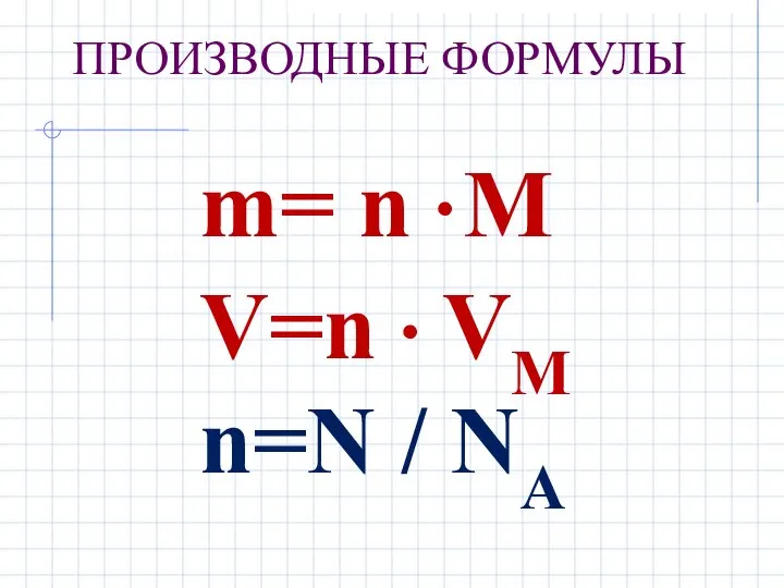 ПРОИЗВОДНЫЕ ФОРМУЛЫ m= n ● М V=n ● VM n=N / NA