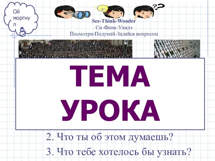 See-Think-Wonder Си-Финк-Уандэ Посмотри-Подумай-Задайся вопросом Ой моргнул 1. Что ты видишь? 2.