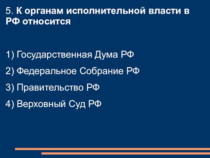 5. К органам исполнительной власти в РФ относится 1) Государственная Дума