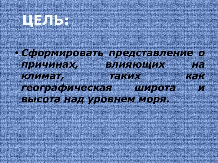 ЦЕЛЬ: Сформировать представление о причинах, влияющих на климат, таких как географическая