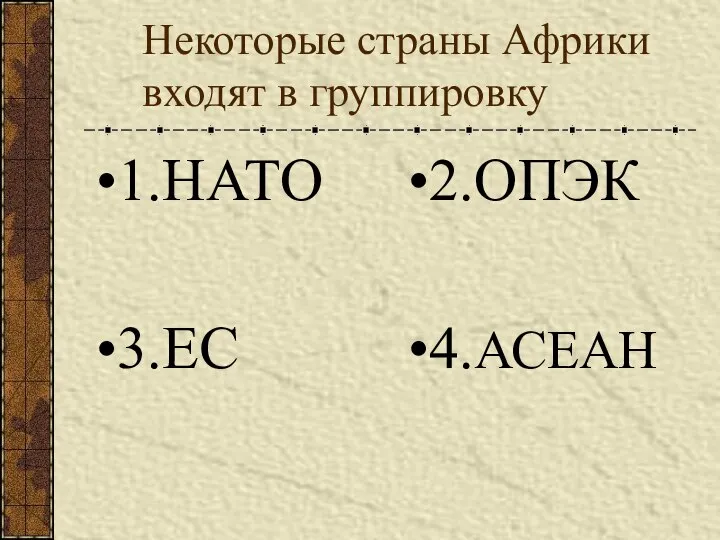 Некоторые страны Африки входят в группировку 1.НАТО 2.ОПЭК 3.ЕС 4.АСЕАН