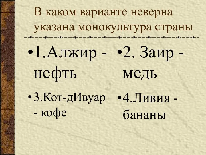 В каком варианте неверна указана монокультура страны 1.Алжир - нефть 2.