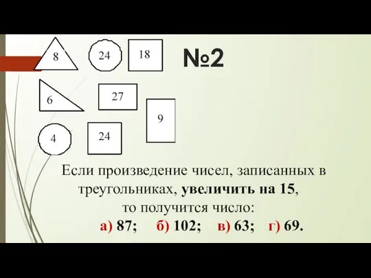 №2 Если произведение чисел, записанных в треугольниках, увеличить на 15, то