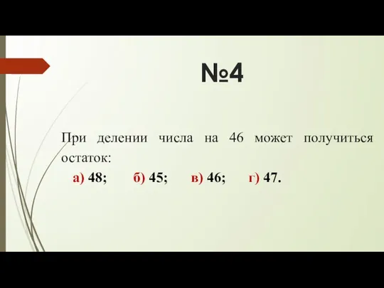 №4 При делении числа на 46 может получиться остаток: а) 48;