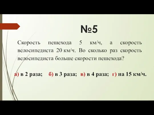 №5 Скорость пешехода 5 км/ч, а скорость велосипедиста 20 км/ч. Во