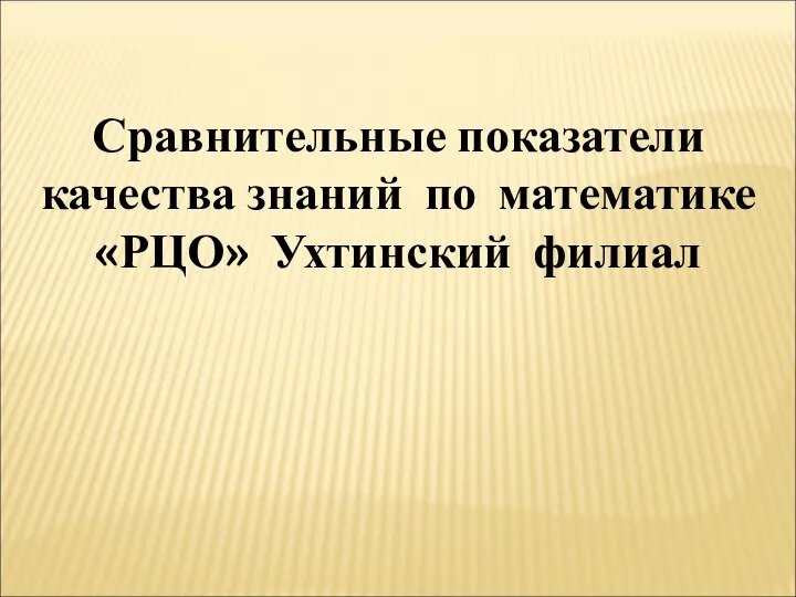 Сравнительные показатели качества знаний по математике «РЦО» Ухтинский филиал