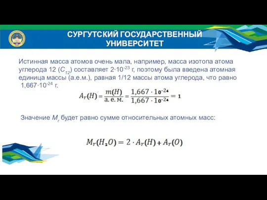 СУРГУТСКИЙ ГОСУДАРСТВЕННЫЙ УНИВЕРСИТЕТ Истинная масса атомов очень мала, например, масса изотопа