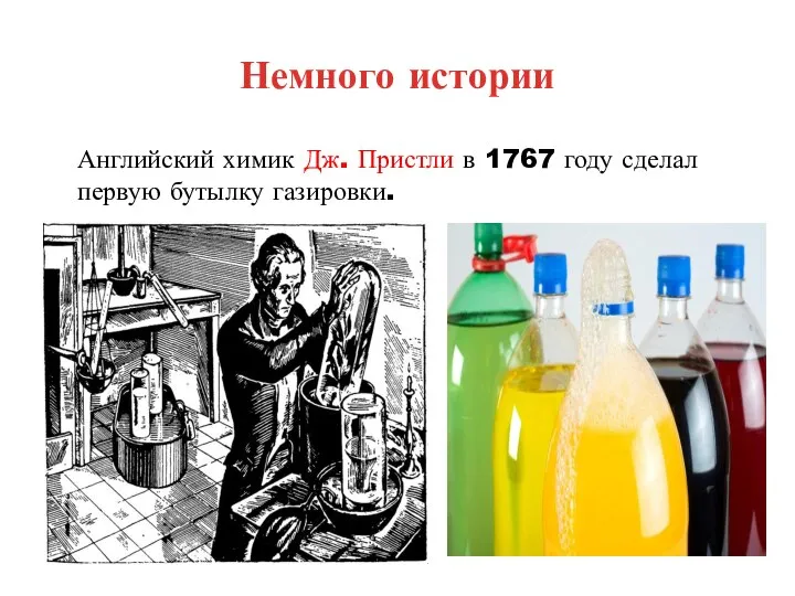 Немного истории Английский химик Дж. Пристли в 1767 году сделал первую бутылку газировки.