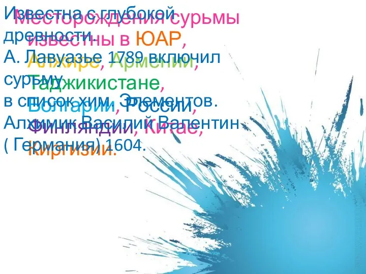 Месторождения сурьмы известны в ЮАР, Алжире, Армении, Таджикистане, Болгарии, России, Финляндии,