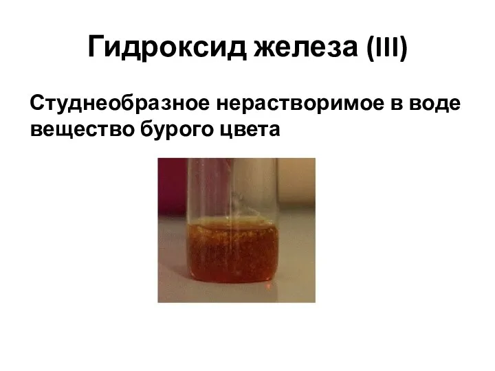 Гидроксид железа (III) Студнеобразное нерастворимое в воде вещество бурого цвета