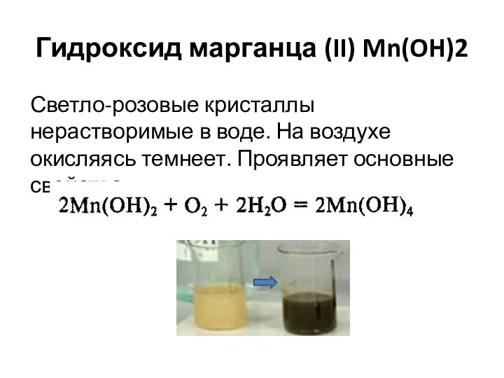 Гидроксид марганца (II) Mn(OH)2 Светло-розовые кристаллы нерастворимые в воде. На воздухе окисляясь темнеет. Проявляет основные свойства