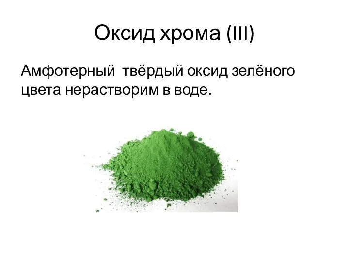 Оксид хрома (III) Амфотерный твёрдый оксид зелёного цвета нерастворим в воде.