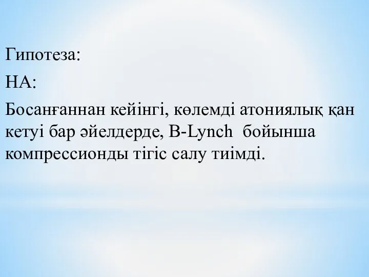 Гипотеза: HA: Босанғаннан кейінгі, көлемді атониялық қан кетуі бар әйелдерде, B-Lynch бойынша компрессионды тігіс салу тиімді.