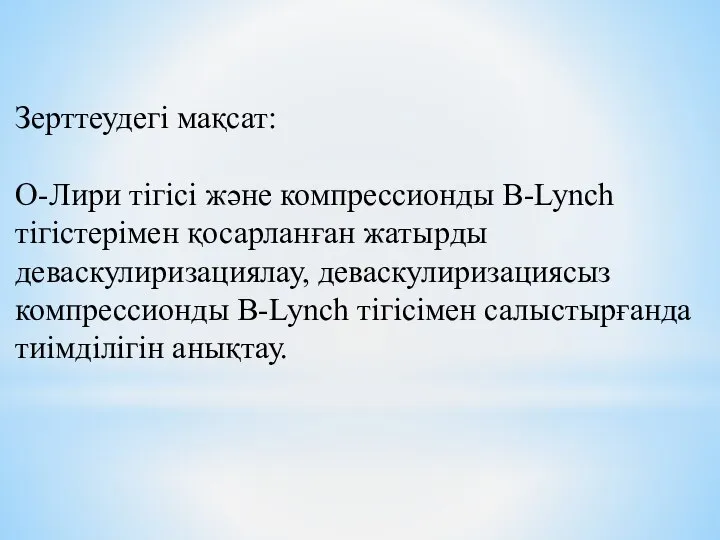 Зерттеудегі мақсат: О-Лири тігісі және компрессионды B-Lynch тігістерімен қосарланған жатырды деваскулиризациялау,