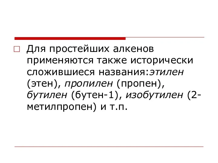 Для простейших алкенов применяются также исторически сложившиеся названия:этилен (этен), пропилен (пропен),