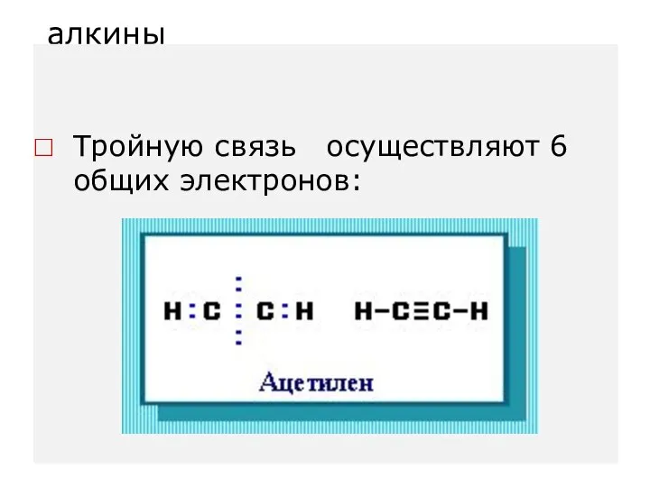 алкины Тройную связь осуществляют 6 общих электронов: