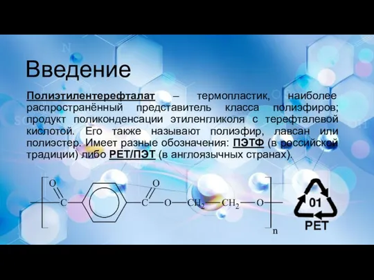 Введение Полиэтилентерефталат – термопластик, наиболее распространённый представитель класса полиэфиров; продукт поликонденсации