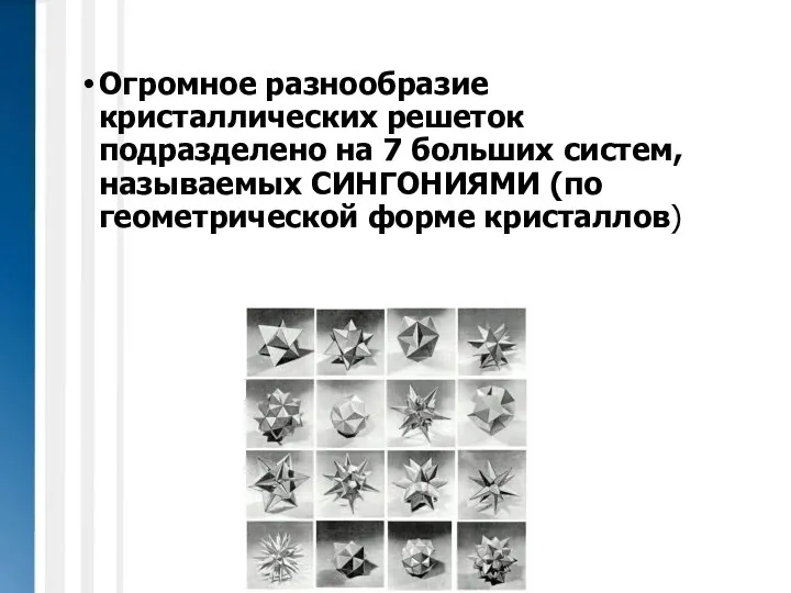 Огромное разнообразие кристаллических решеток подразделено на 7 больших систем, называемых СИНГОНИЯМИ (по геометрической форме кристаллов)