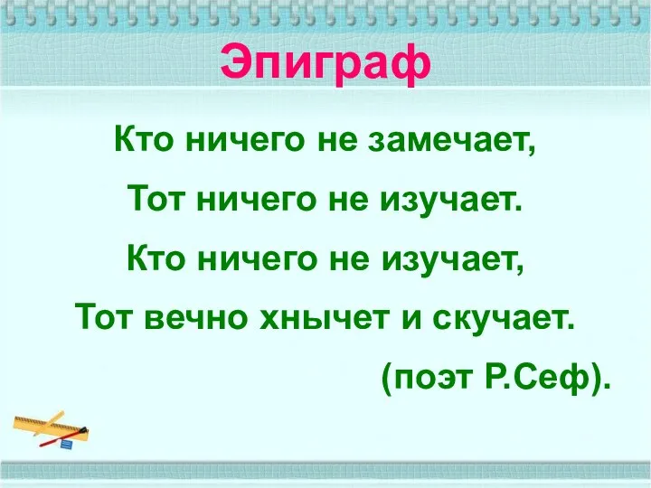 Эпиграф Кто ничего не замечает, Тот ничего не изучает. Кто ничего