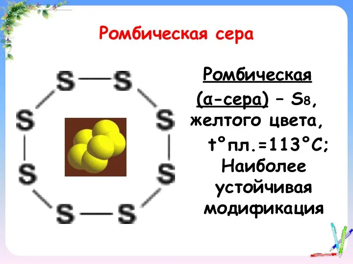 Ромбическая сера Ромбическая (α-сера) – S8, желтого цвета, t°пл.=113°C; Наиболее устойчивая модификация