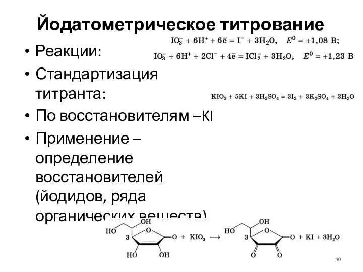 Йодатометрическое титрование Реакции: Стандартизация титранта: По восстановителям –KI Применение – определение восстановителей (йодидов, ряда органических веществ)