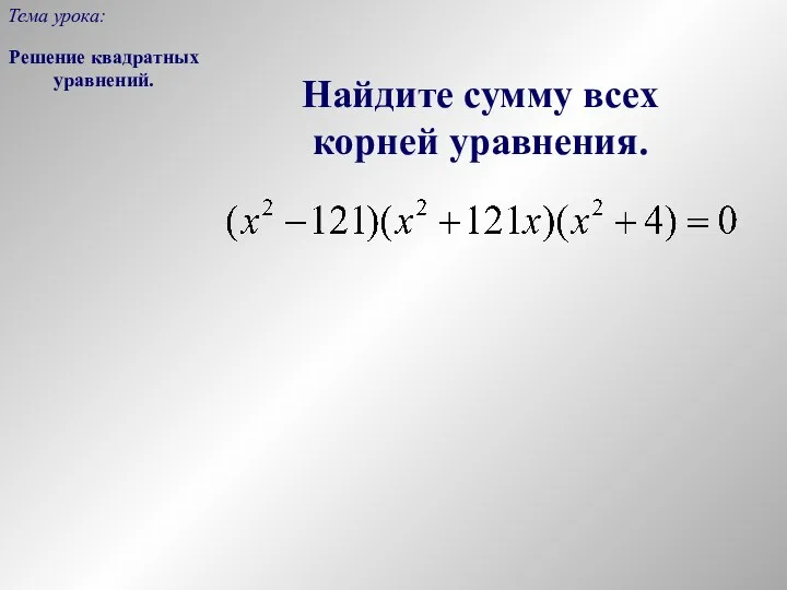 Найдите сумму всех корней уравнения. Решение квадратных уравнений. Тема урока: