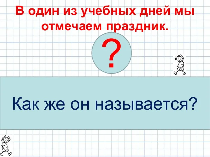 В один из учебных дней мы отмечаем праздник. Название праздника узнаем