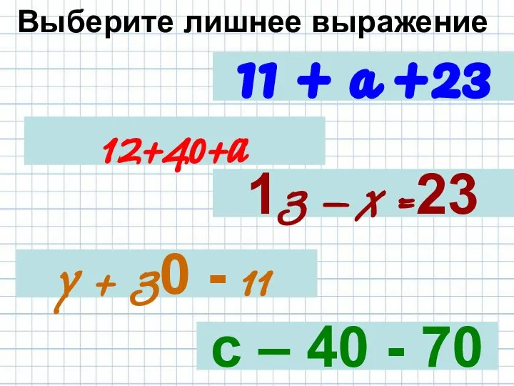 Выберите лишнее выражение 11 + а +23 12+40+a с – 40