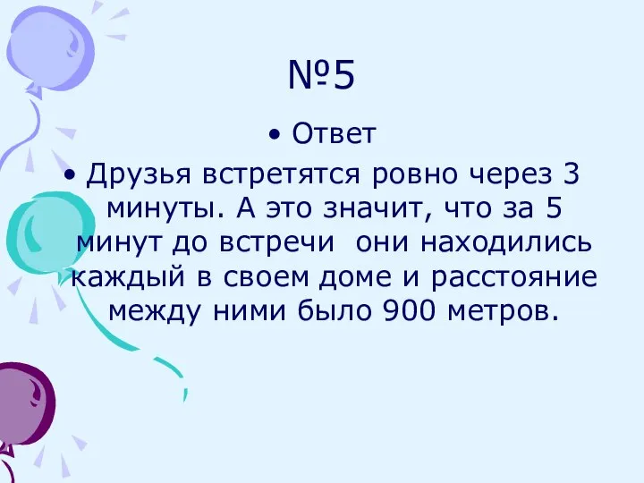 №5 Ответ Друзья встретятся ровно через 3 минуты. А это значит,