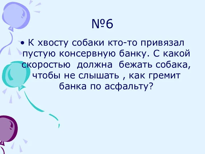 №6 К хвосту собаки кто-то привязал пустую консервную банку. С какой