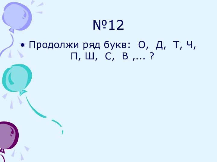 №12 Продолжи ряд букв: О, Д, Т, Ч, П, Ш, С, В ,... ?