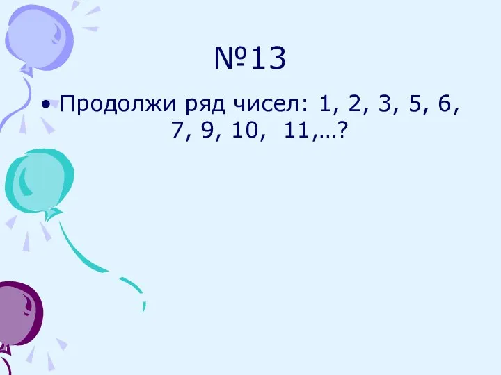 №13 Продолжи ряд чисел: 1, 2, 3, 5, 6, 7, 9, 10, 11,…?