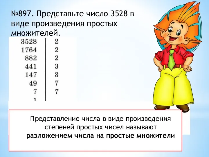 №897. Представьте число 3528 в виде произведения простых множителей. 3528=23*32*72 Представление