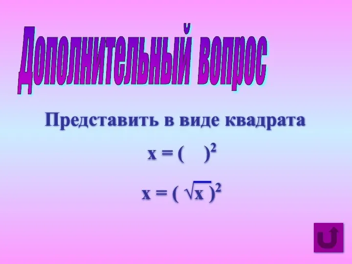 Дополнительный вопрос Представить в виде квадрата x = ( )2