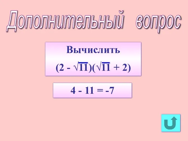 Дополнительный вопрос Вычислить (2 - √11)(√11 + 2) 4 - 11 = -7