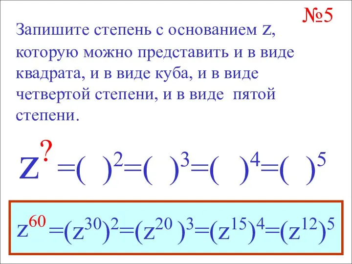 №5 Запишите степень с основанием z, которую можно представить и в