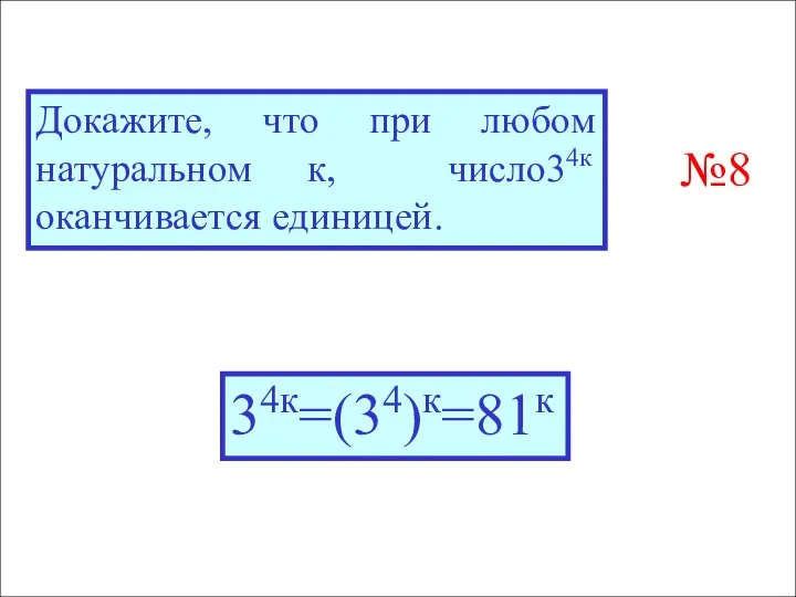 Докажите, что при любом натуральном к, число34к оканчивается единицей. 34к=(34)к=81к №8