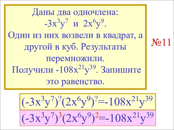 Даны два одночлена: -3x3y7 и 2x6y9. Один из них возвели в