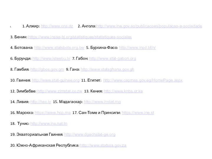 1. Алжир: http://www.ons.dz 2. Ангола:http://www.ine.gov.ao/publicacoes/populacao-e-sociedade 3. Бенин: https://www.insae-bj.org/statistiques/statistiques-sociales 4. Ботсвана: http://www.statsbots.org.bw