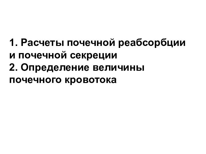 1. Расчеты почечной реабсорбции и почечной секреции 2. Определение величины почечного кровотока