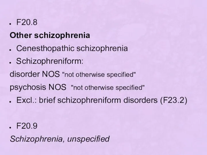 F20.8 Other schizophrenia Cenesthopathic schizophrenia Schizophreniform: disorder NOS "not otherwise specified"