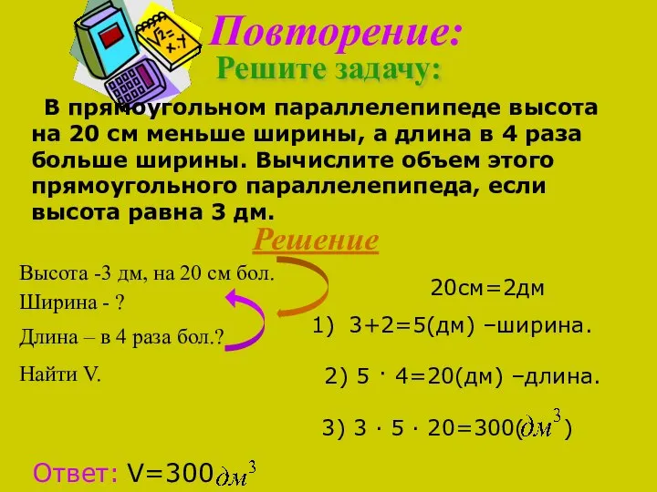 Повторение: Решите задачу: В прямоугольном параллелепипеде высота на 20 см меньше