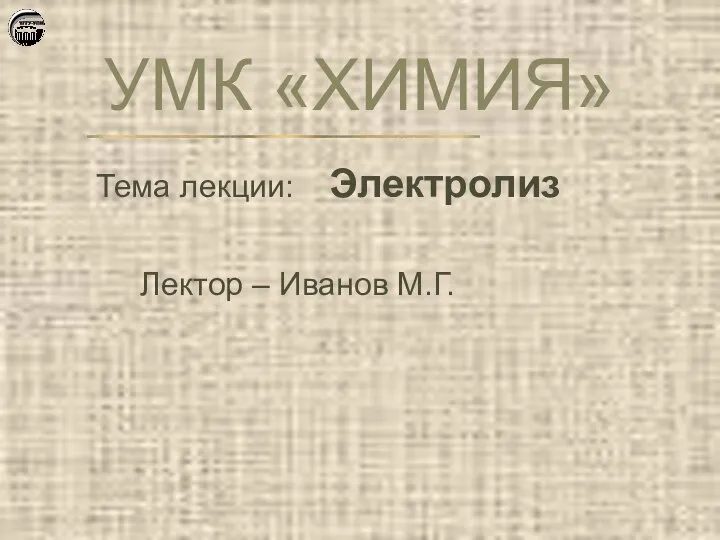 УМК «ХИМИЯ» Тема лекции: Электролиз Лектор – Иванов М.Г.