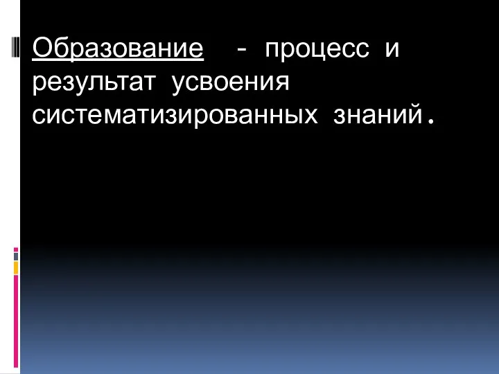 Образование - процесс и результат усвоения систематизированных знаний.