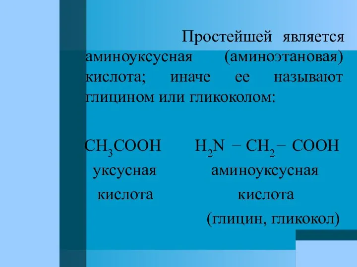 Простейшей является аминоуксусная (аминоэтановая) кислота; иначе ее называют глицином или гликоколом: