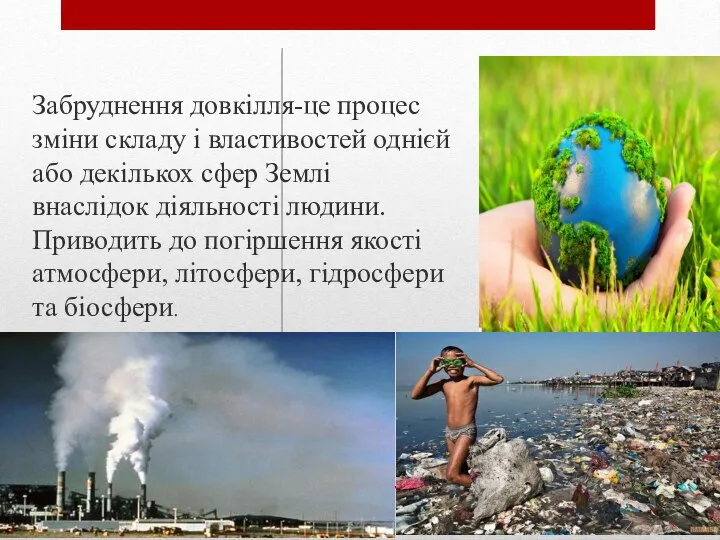 Забруднення довкілля-це процес зміни складу і властивостей однієй або декількох сфер