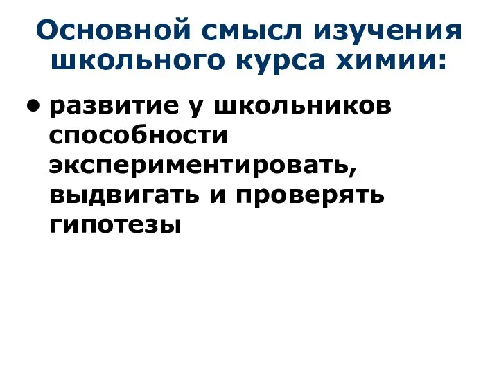 Основной смысл изучения школьного курса химии: развитие у школьников способности экспериментировать, выдвигать и проверять гипотезы