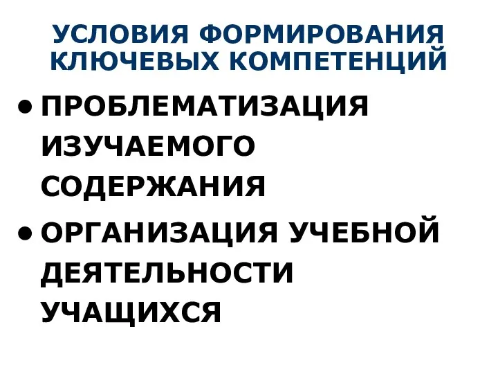 УСЛОВИЯ ФОРМИРОВАНИЯ КЛЮЧЕВЫХ КОМПЕТЕНЦИЙ ПРОБЛЕМАТИЗАЦИЯ ИЗУЧАЕМОГО СОДЕРЖАНИЯ ОРГАНИЗАЦИЯ УЧЕБНОЙ ДЕЯТЕЛЬНОСТИ УЧАЩИХСЯ