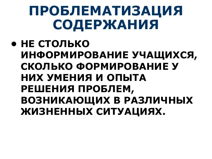 ПРОБЛЕМАТИЗАЦИЯ СОДЕРЖАНИЯ НЕ СТОЛЬКО ИНФОРМИРОВАНИЕ УЧАЩИХСЯ, СКОЛЬКО ФОРМИРОВАНИЕ У НИХ УМЕНИЯ